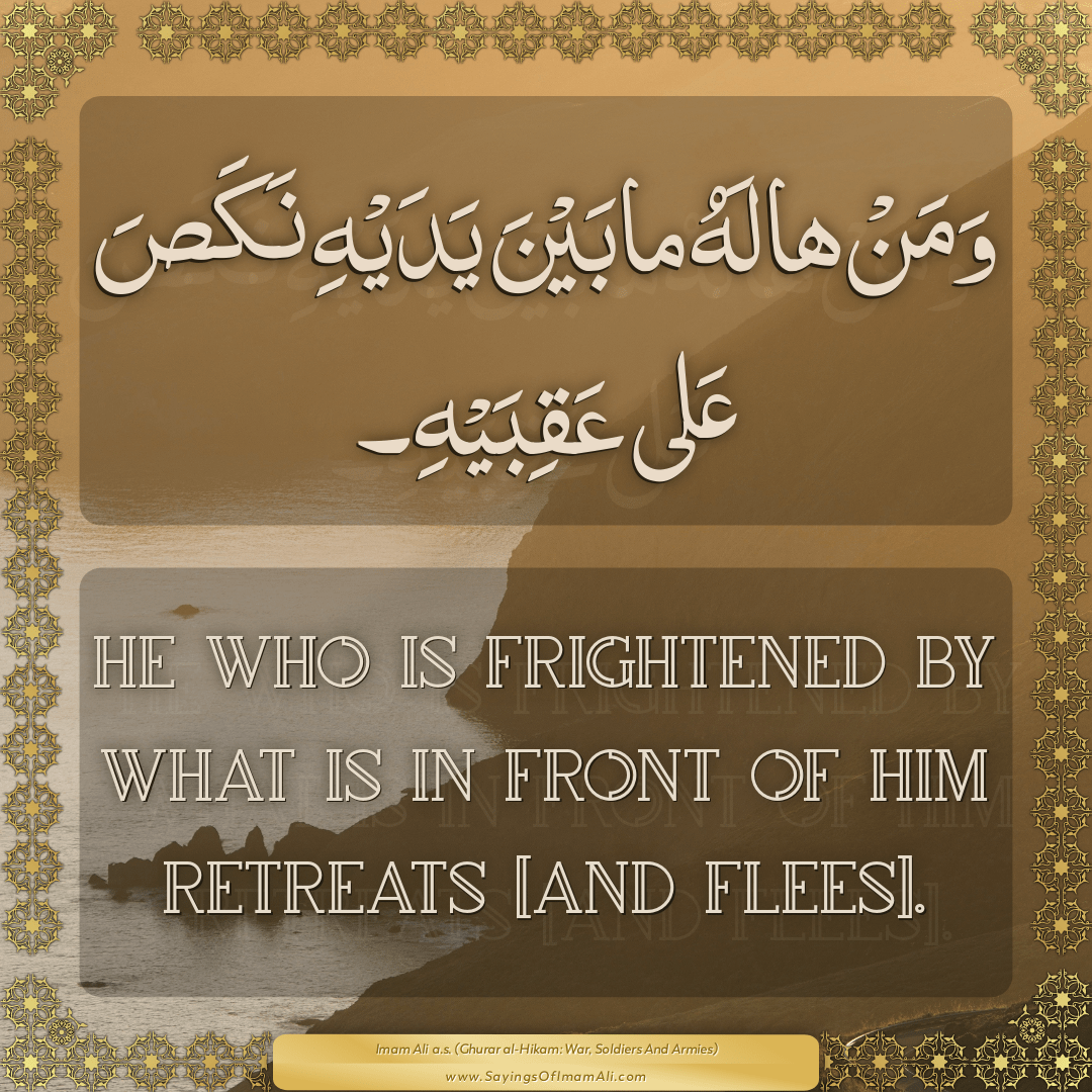 He who is frightened by what is in front of him retreats [and flees].